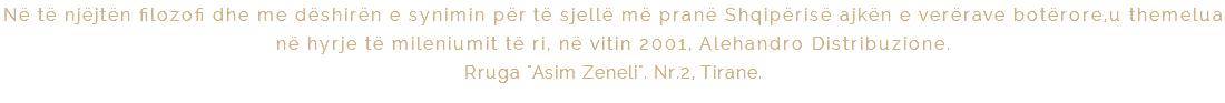 Në të njëjtën filozofi dhe me dëshirën e synimin për të sjellë më pranë Shqipërisë ajkën e verërave botërore,u themelua në hyrje të mileniumit të ri, në vitin 2001, Alehandro Distribuzione. Rruga "Asim Zeneli". Nr.2, Tirane.